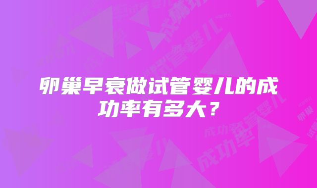卵巢早衰做试管婴儿的成功率有多大？