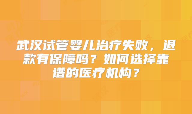 武汉试管婴儿治疗失败,退款有保障吗?如何选择靠谱的医疗机构?