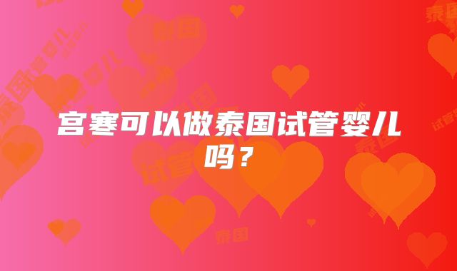 宫寒可以做泰国试管婴儿吗？