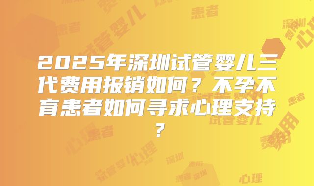 2025年深圳试管婴儿三代费用报销如何？不孕不育患者如何寻求心理支持？