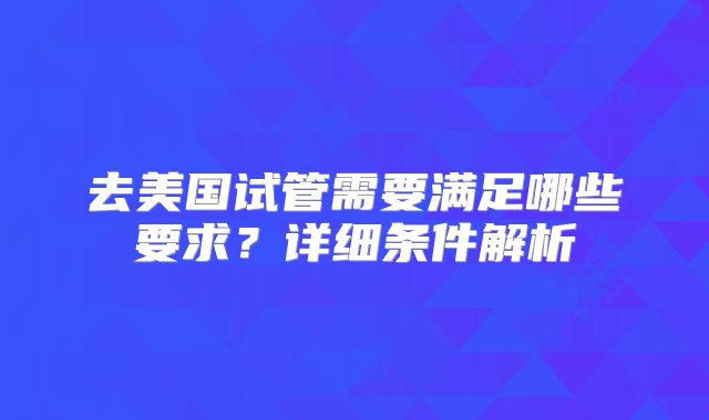 去美国试管需要满足哪些要求？详细条件解析