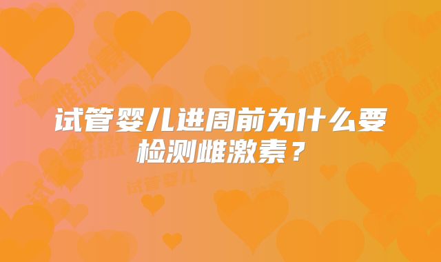 试管婴儿进周前为什么要检测雌激素?