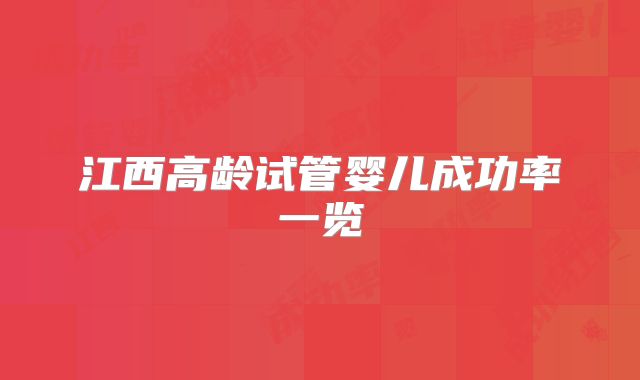 江西高龄试管婴儿成功率一览
