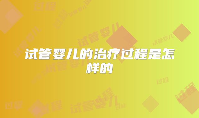 试管婴儿的治疗过程是怎样的