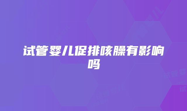 试管婴儿促排咳臊有影响吗
