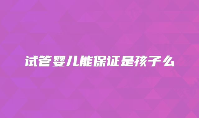 试管婴儿能保证是孩子么