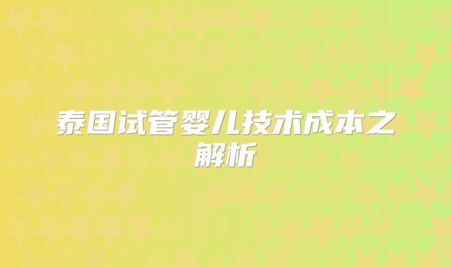 泰国试管婴儿技术成本之解析