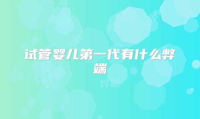 试管婴儿第一代有什么弊端