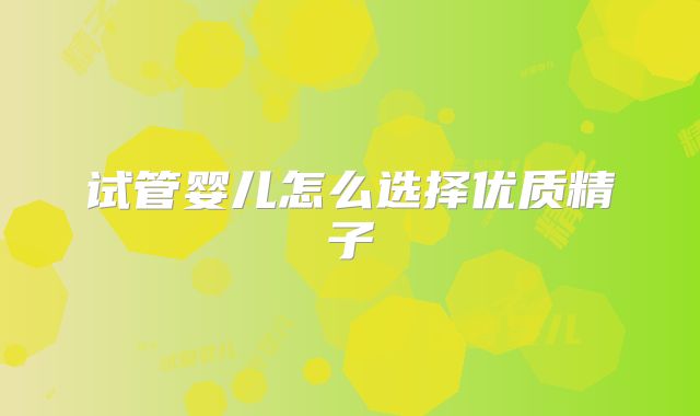 试管婴儿怎么选择优质精子