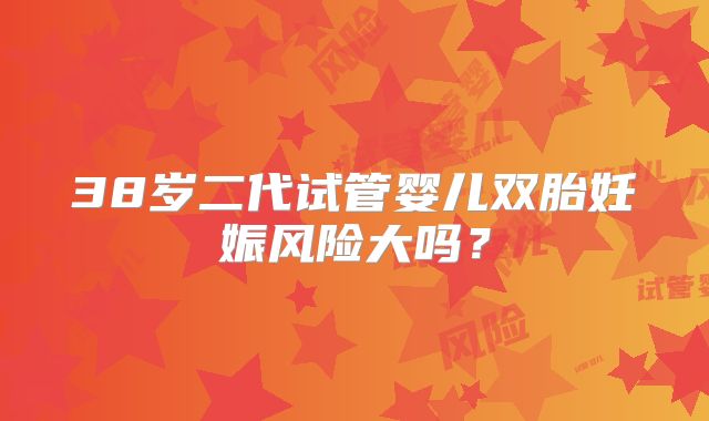 38岁二代试管婴儿双胎妊娠风险大吗？