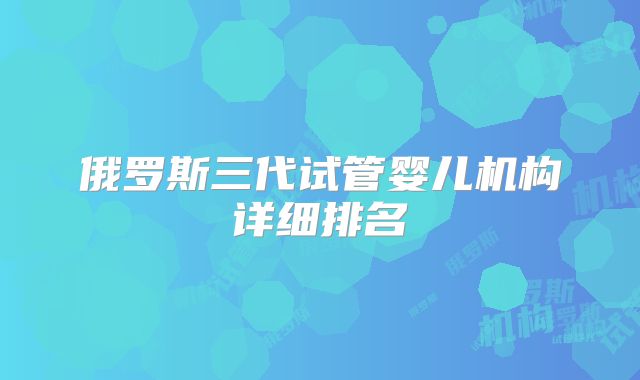 俄罗斯三代试管婴儿机构详细排名