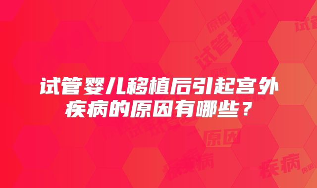 试管婴儿移植后引起宫外疾病的原因有哪些?