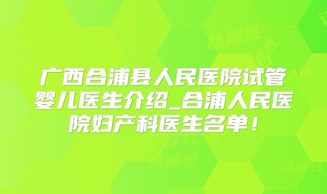 广西合浦县人民医院试管婴儿医生介绍_合浦人民医院妇产科医生名单!