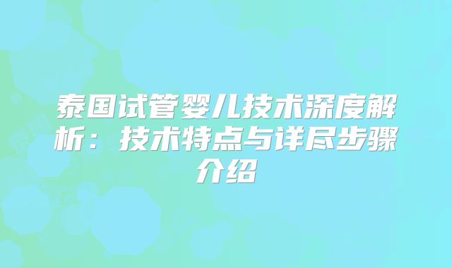 泰国试管婴儿技术深度解析：技术特点与详尽步骤介绍