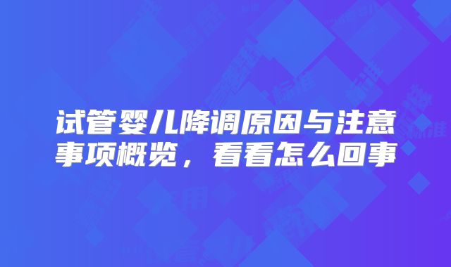 试管婴儿降调原因与注意事项概览，看看怎么回事