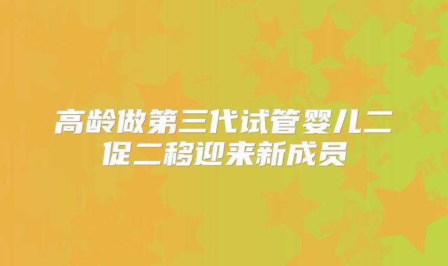高龄做第三代试管婴儿二促二移迎来新成员
