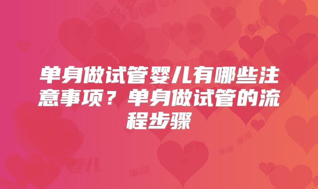 单身做试管婴儿有哪些注意事项？单身做试管的流程步骤