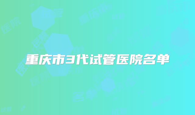 重庆市3代试管医院名单