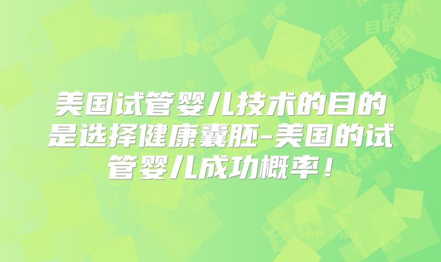 美国试管婴儿技术的目的是选择健康囊胚-美国的试管婴儿成功概率！