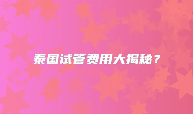泰国试管费用大揭秘？