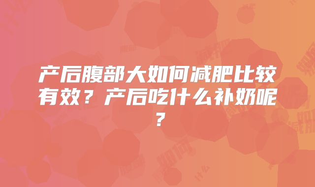 产后腹部大如何减肥比较有效？产后吃什么补奶呢？
