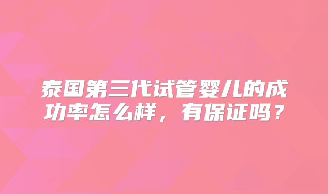 泰国第三代试管婴儿的成功率怎么样，有保证吗？