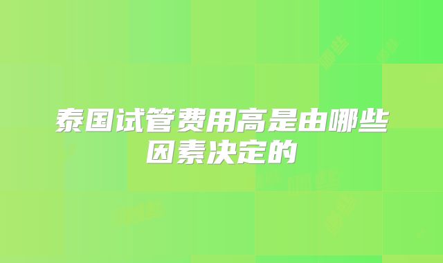 泰国试管费用高是由哪些因素决定的