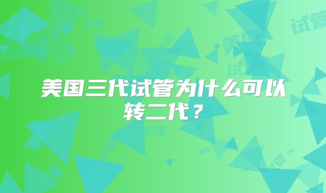 美国三代试管为什么可以转二代？