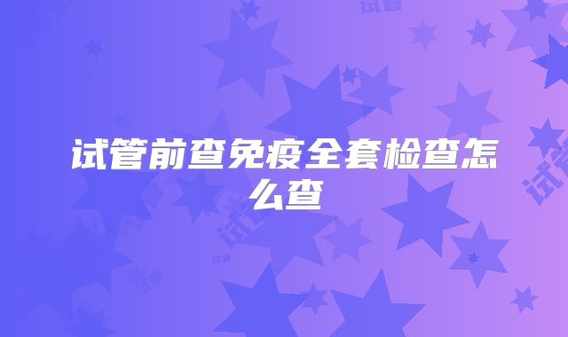 试管前查免疫全套检查怎么查
