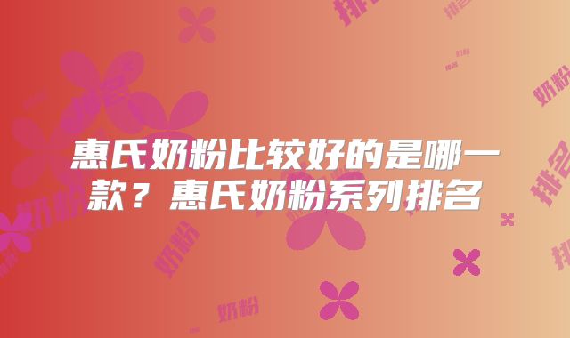 惠氏奶粉比较好的是哪一款？惠氏奶粉系列排名