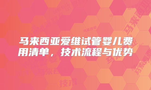 马来西亚爱维试管婴儿费用清单，技术流程与优势