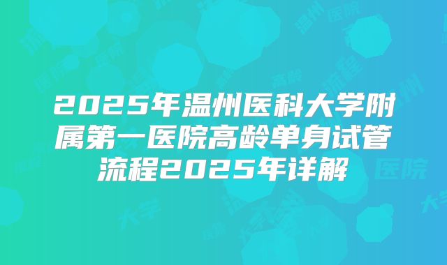 2025年温州医科大学附属第一医院高龄单身试管流程2025年详解