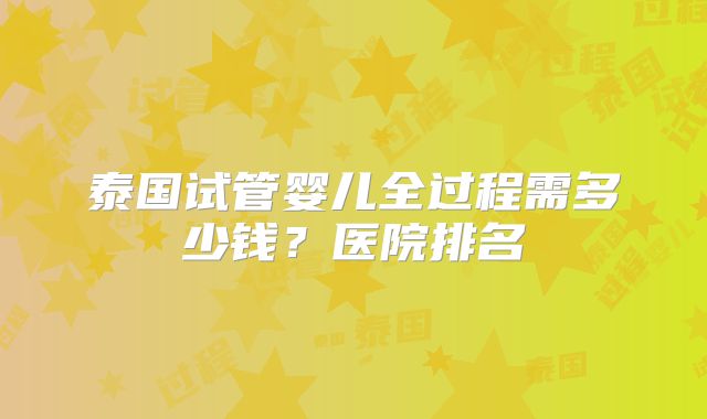 泰国试管婴儿全过程需多少钱？医院排名