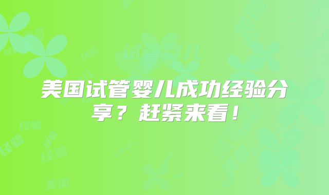 美国试管婴儿成功经验分享？赶紧来看！