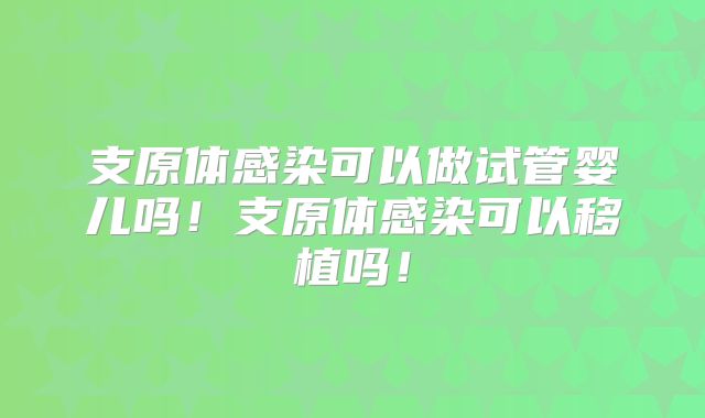 支原体感染可以做试管婴儿吗！支原体感染可以移植吗！