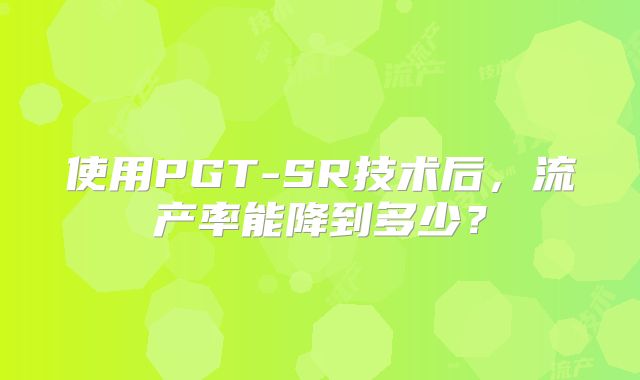 使用PGT-SR技术后,流产率能降到多少?
