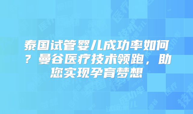 泰国试管婴儿成功率如何？曼谷医疗技术领跑，助您实现孕育梦想