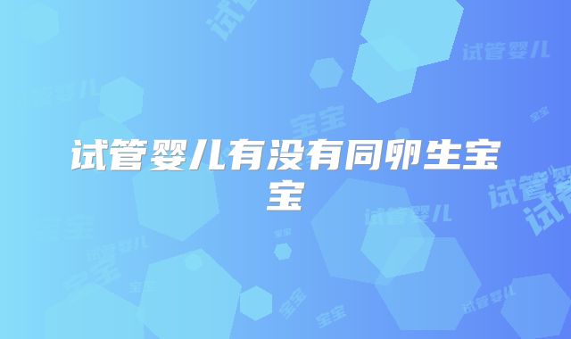 试管婴儿有没有同卵生宝宝