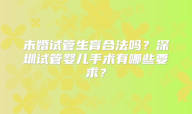 未婚试管生育合法吗？深圳试管婴儿手术有哪些要求？