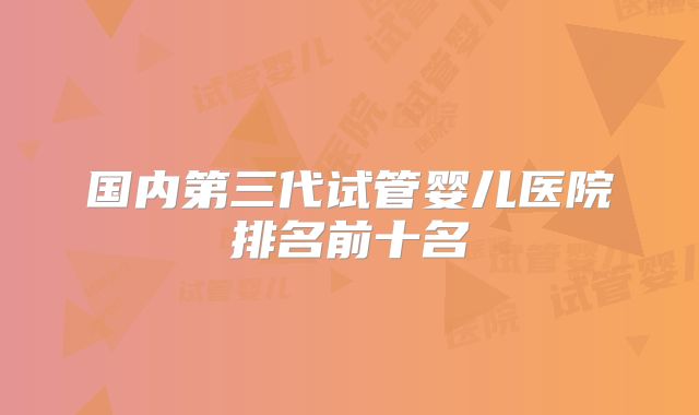 国内第三代试管婴儿医院排名前十名