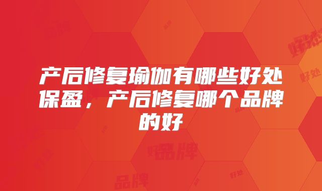 产后修复瑜伽有哪些好处保盈,产后修复哪个品牌的好