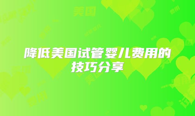 降低美国试管婴儿费用的技巧分享
