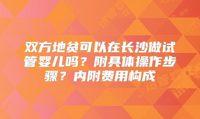双方地贫可以在长沙做试管婴儿吗？附具体操作步骤？内附费用构成