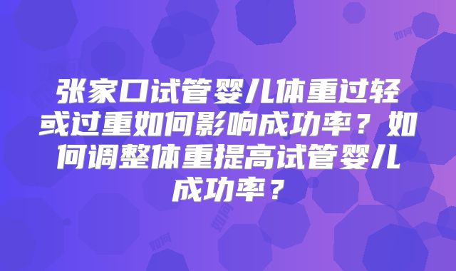 张家口试管婴儿体重过轻或过重如何影响成功率？如何调整体重提高试管婴儿成功率？