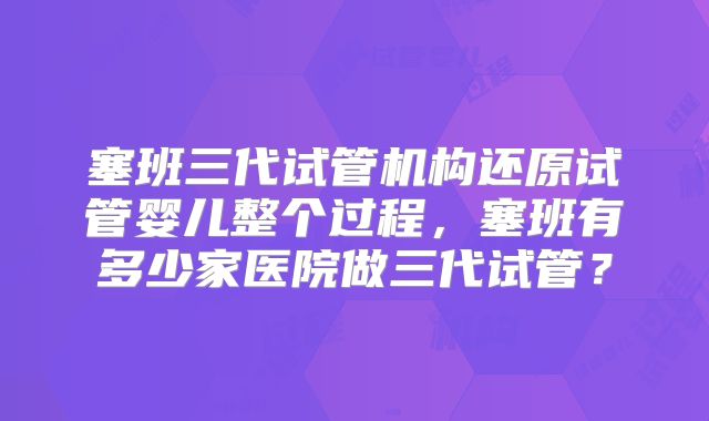 塞班三代试管机构还原试管婴儿整个过程，塞班有多少家医院做三代试管？