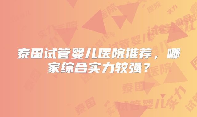 泰国试管婴儿医院推荐,哪家综合实力较强?