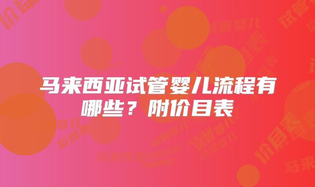 马来西亚试管婴儿流程有哪些？附价目表