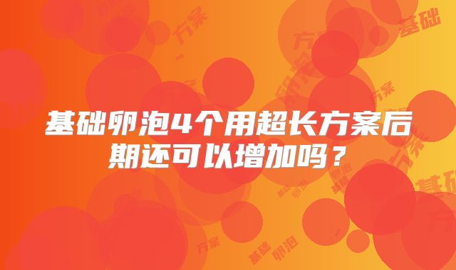 基础卵泡4个用超长方案后期还可以增加吗？