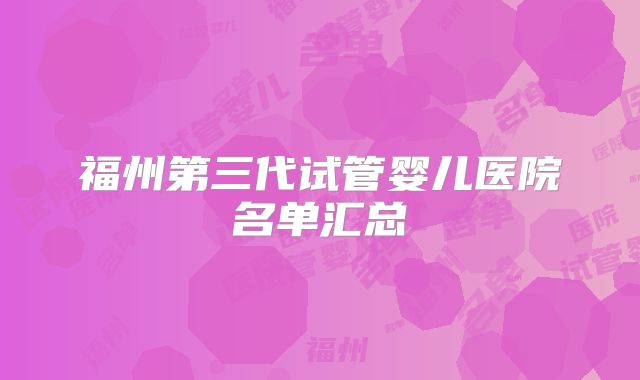 福州第三代试管婴儿医院名单汇总