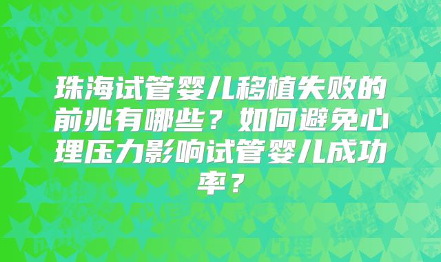 珠海试管婴儿移植失败的前兆有哪些？如何避免心理压力影响试管婴儿成功率？